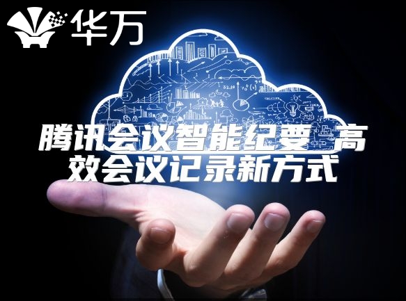 腾讯会议智能纪要 高效会议记录新方式