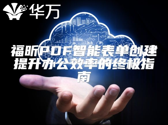 福昕PDF智能表单创建提升办公效率的终极指南