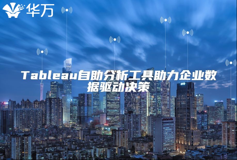 Tableau自助分析工具助力企业数据驱动决策