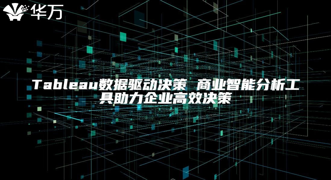 Tableau数据驱动决策 商业智能分析工具助力企业高效决策