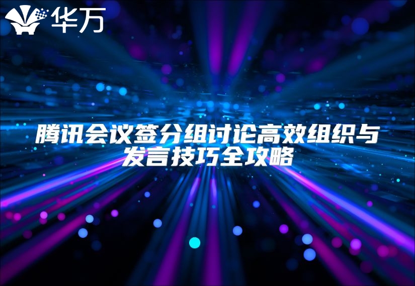 腾讯会议签分组讨论高效组织与发言技巧全攻略