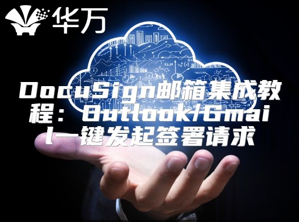 DocuSign邮箱集成教程：Outlook/Gmail一键发起签署请求