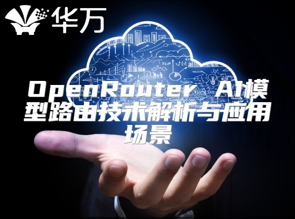 OpenRouter AI模型路由技术解析与应用场景