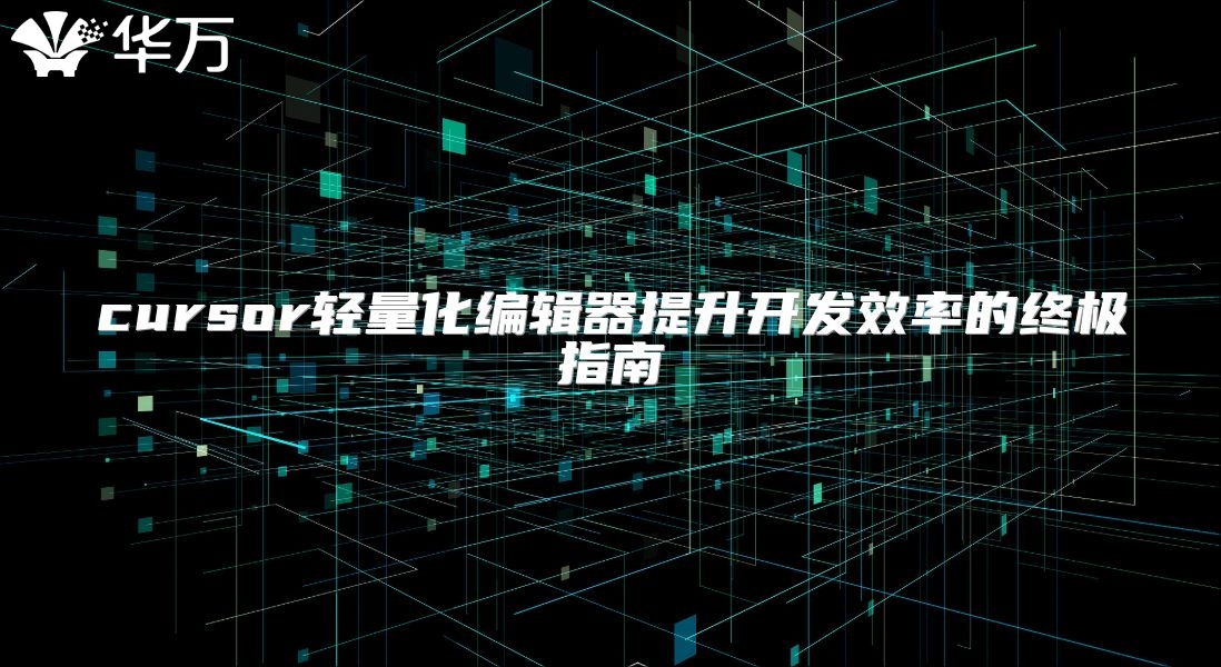 cursor轻量化编辑器提升开发效率的终极指南