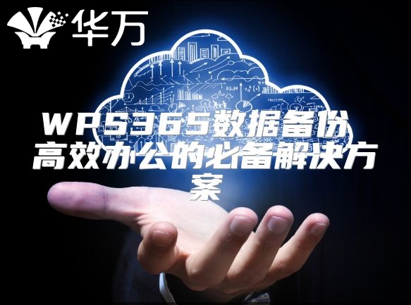 WPS365数据备份 高效办公的必备解决方案