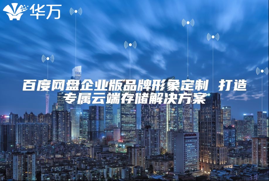 百度网盘企业版品牌形象定制 打造专属云端存储解决方案