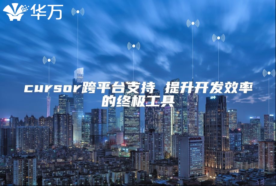 cursor跨平台支持 提升开发效率的终极工具