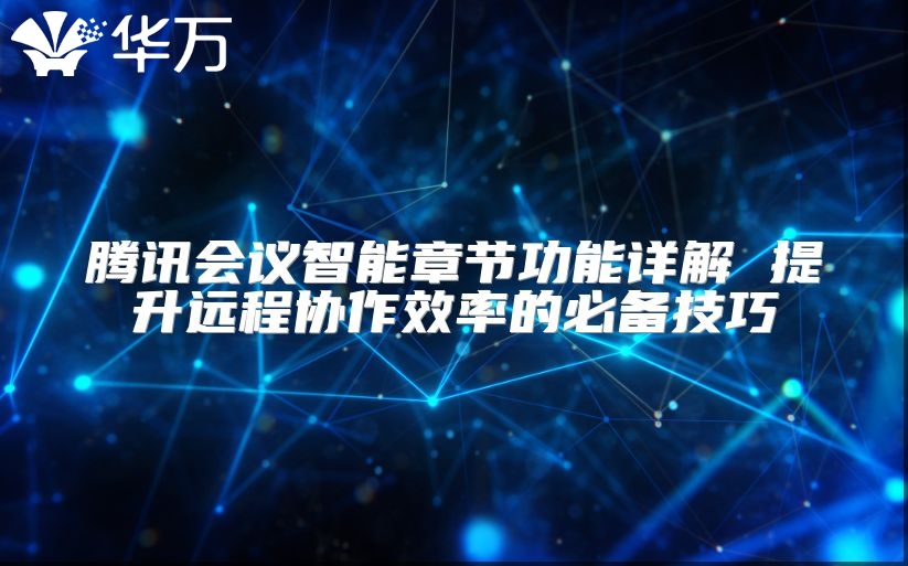 腾讯会议智能章节功能详解 提升远程协作效率的必备技巧