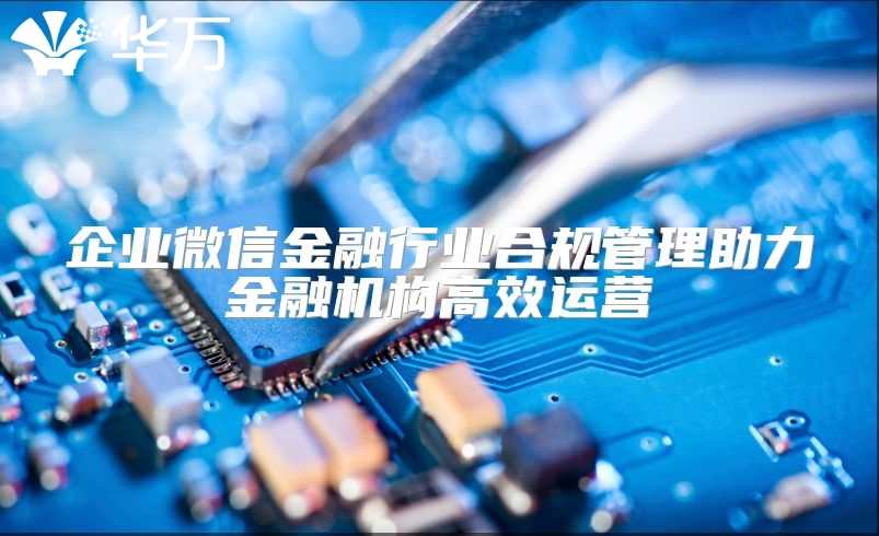 企业微信金融行业合规管理助力金融机构高效运营
