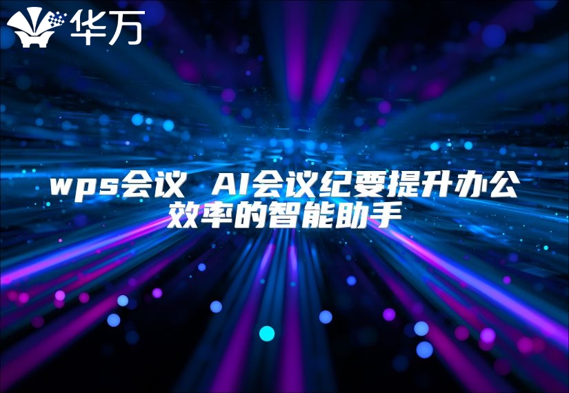 wps会议 AI会议纪要提升办公效率的智能助手