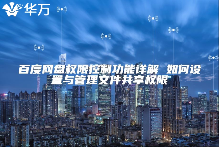 百度网盘权限控制功能详解 如何设置与管理文件共享权限