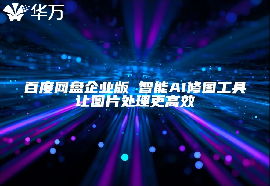 百度网盘企业版 智能AI修图工具让图片处理更高效