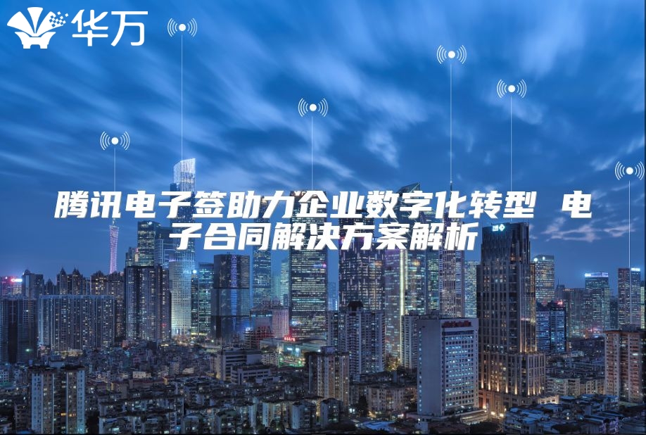 腾讯电子签助力企业数字化转型 电子合同解决方案解析