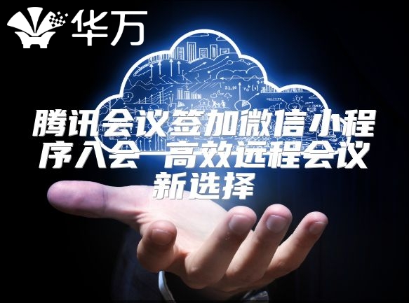 腾讯会议签加微信小程序入会 高效远程会议新选择