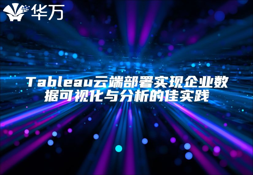 Tableau云端部署实现企业数据可视化与分析的佳实践