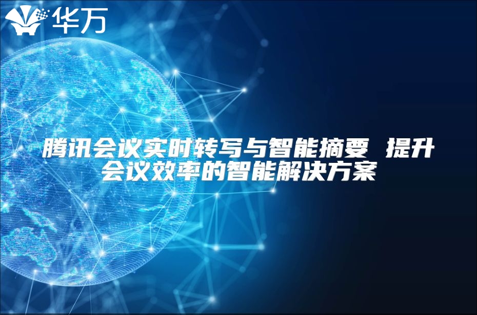 腾讯会议实时转写与智能摘要 提升会议效率的智能解决方案