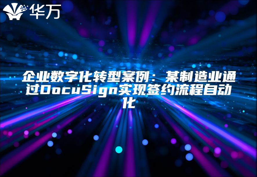 企业数字化转型案例：某制造业通过DocuSign实现签约流程自动化