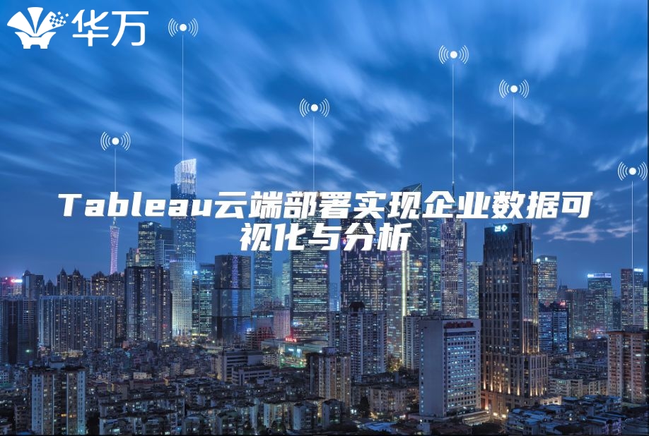 Tableau云端部署实现企业数据可视化与分析