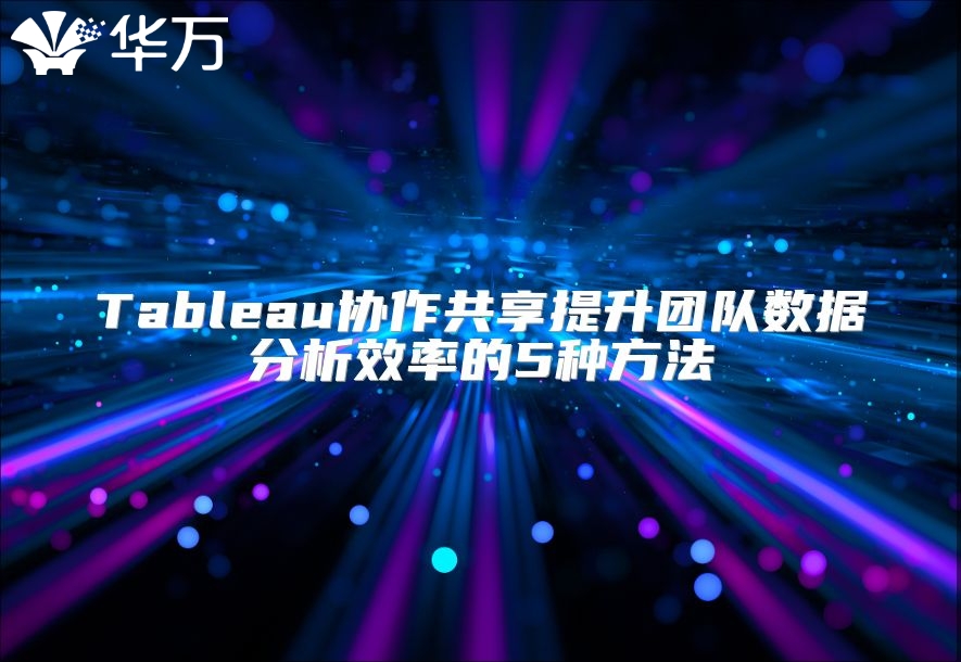 Tableau协作共享提升团队数据分析效率的5种方法