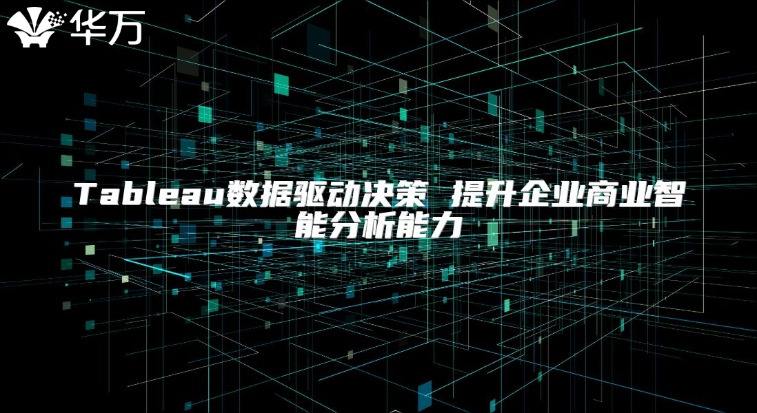 Tableau数据驱动决策 提升企业商业智能分析能力