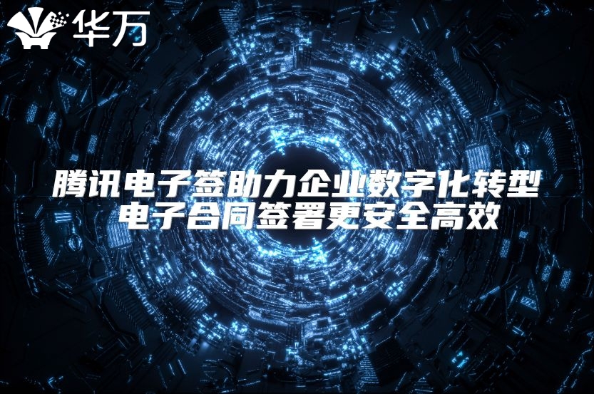 腾讯电子签助力企业数字化转型 电子合同签署更安全高效