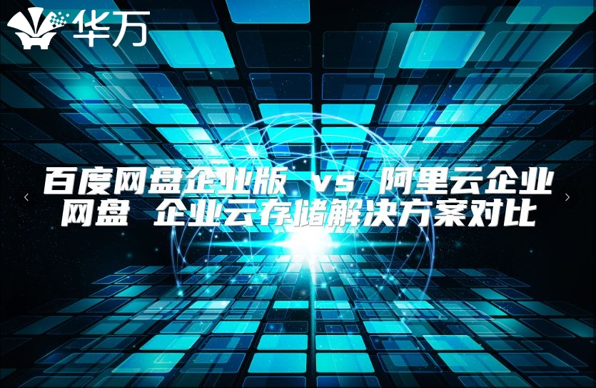 百度网盘企业版 vs 阿里云企业网盘 企业云存储解决方案对比