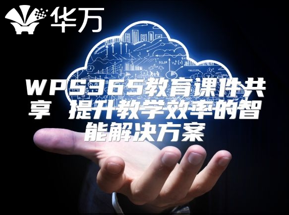 WPS365教育课件共享 提升教学效率的智能解决方案
