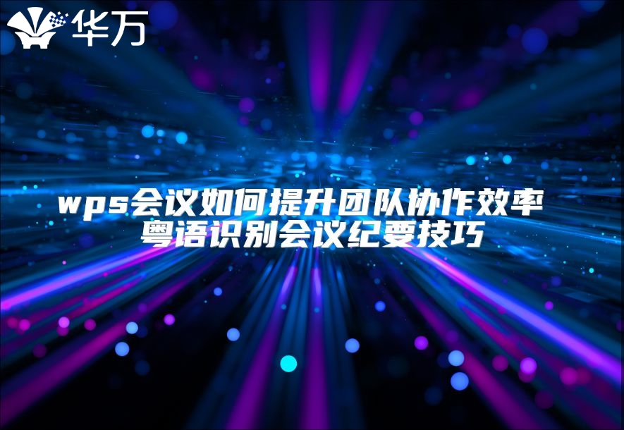 wps会议如何提升团队协作效率 粤语识别会议纪要技巧