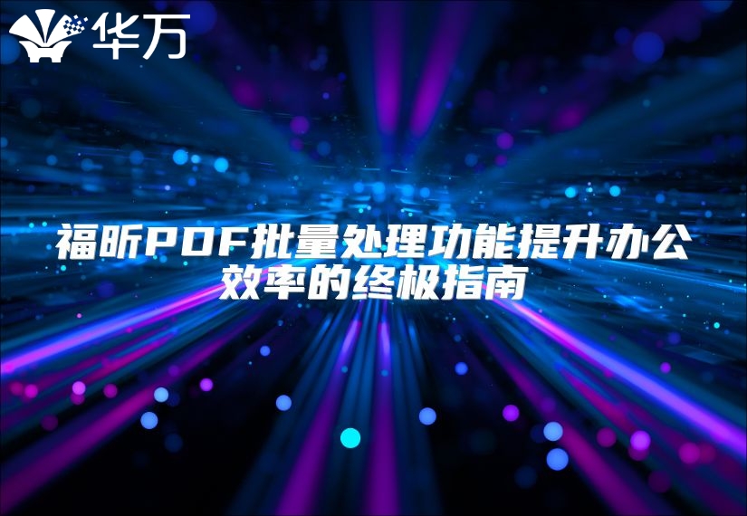 福昕PDF批量处理功能提升办公效率的终极指南