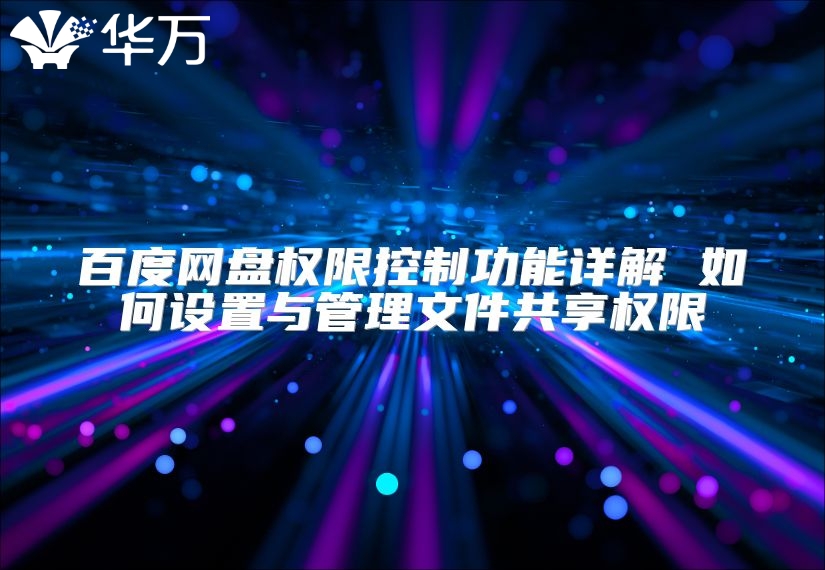百度网盘权限控制功能详解 如何设置与管理文件共享权限