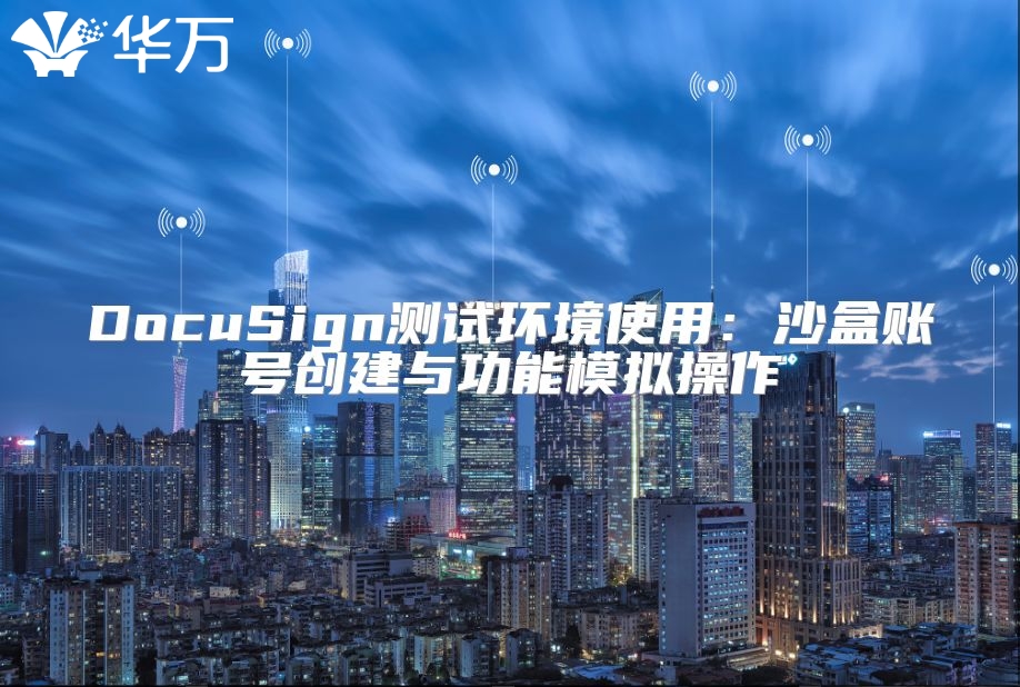 DocuSign测试环境使用：沙盒账号创建与功能模拟操作
