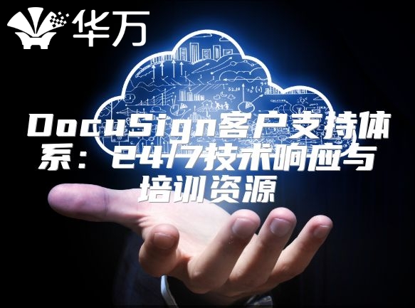 DocuSign客户支持体系：24/7技术响应与培训资源