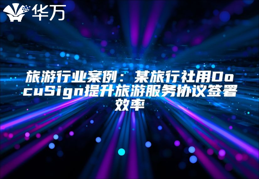 旅游行业案例：某旅行社用DocuSign提升旅游服务协议签署效率