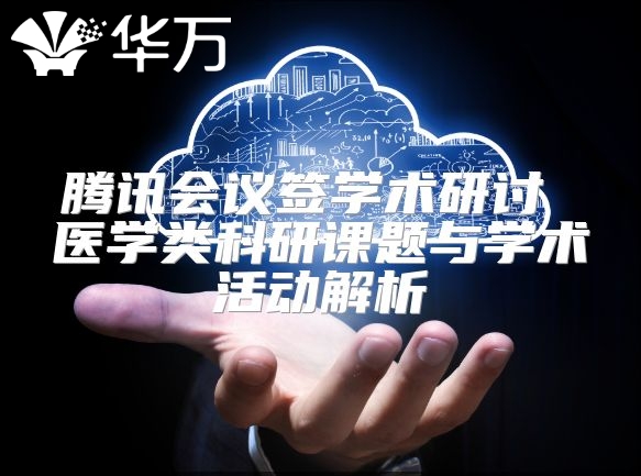 腾讯会议签学术研讨 医学类科研课题与学术活动解析