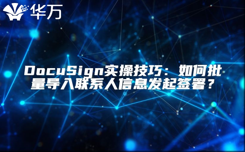 DocuSign实操技巧：如何批量导入联系人信息发起签署？
