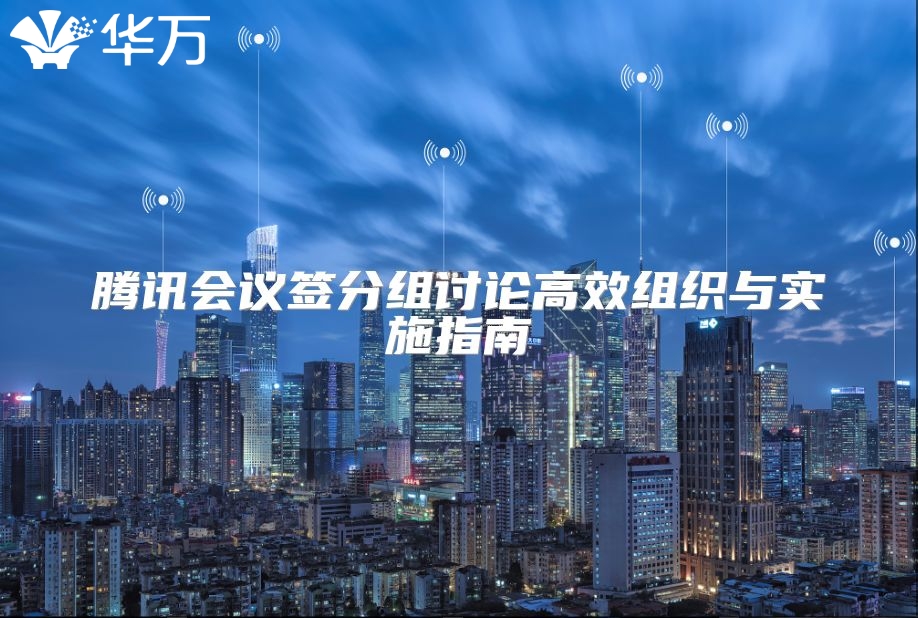 腾讯会议签分组讨论高效组织与实施指南