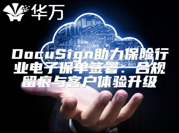 DocuSign助力保险行业电子保单签署：合规留痕与客户体验升级
