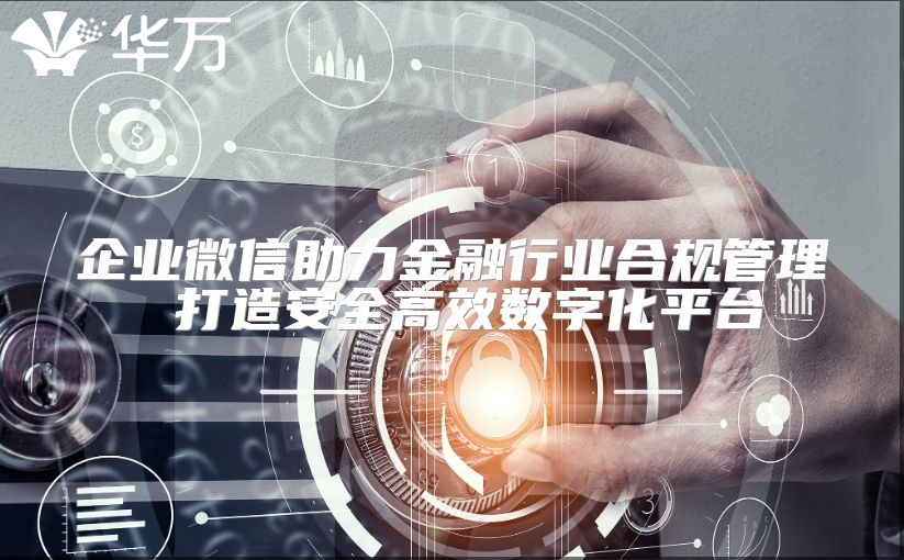企业微信助力金融行业合规管理 打造安全高效数字化平台