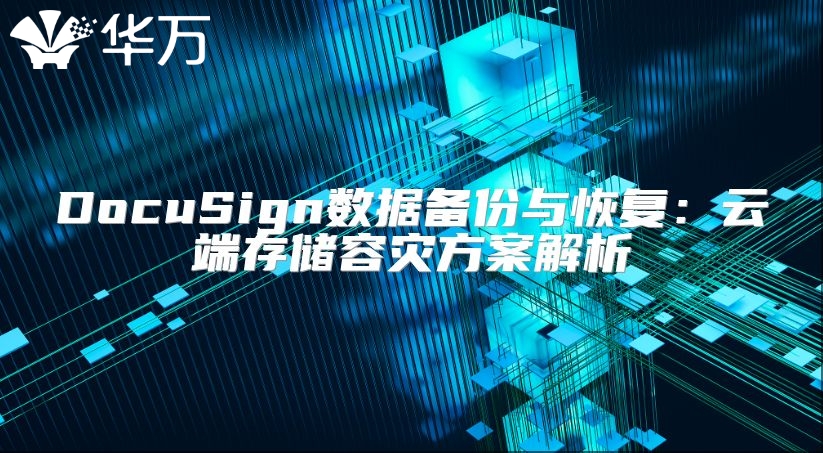 DocuSign数据备份与恢复：云端存储容灾方案解析