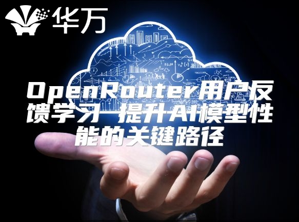 OpenRouter用户反馈学习 提升AI模型性能的关键路径