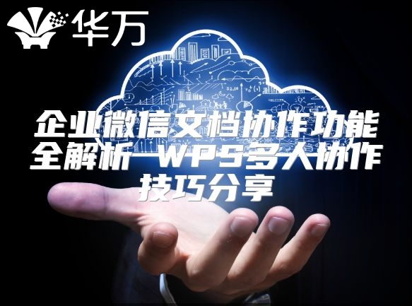 企业微信文档协作功能全解析 WPS多人协作技巧分享