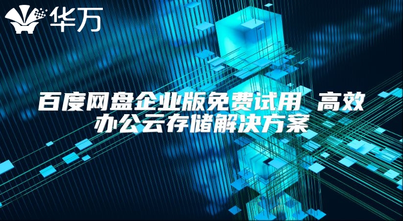 百度网盘企业版免费试用 高效办公云存储解决方案