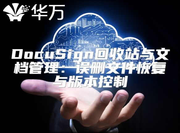 DocuSign回收站与文档管理：误删文件恢复与版本控制