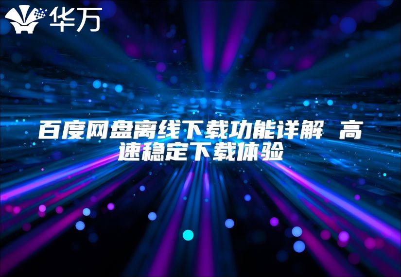 百度网盘离线下载功能详解 高速稳定下载体验