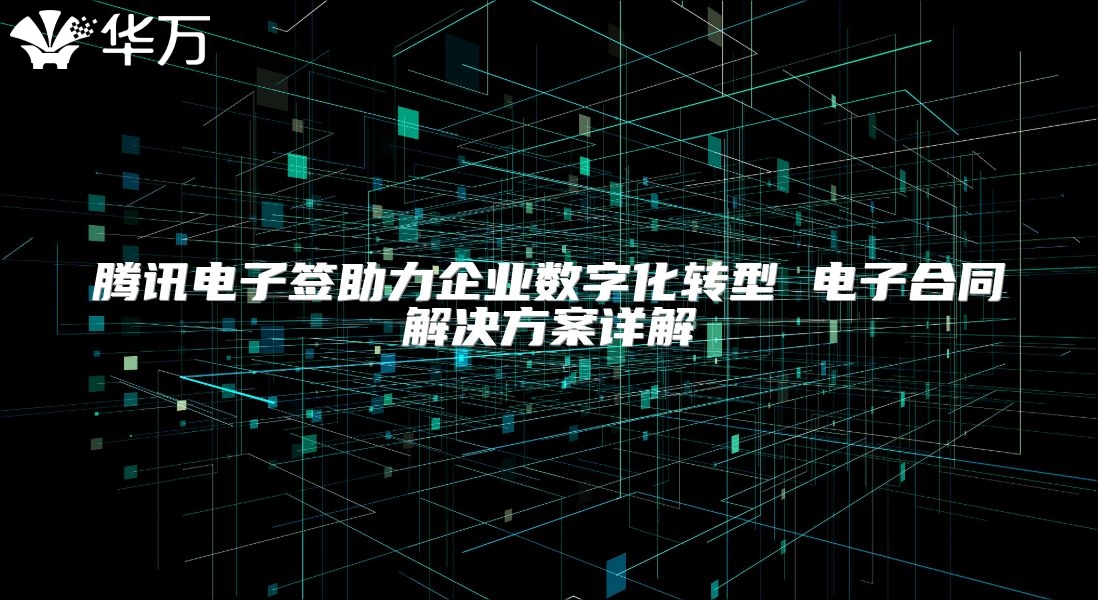 腾讯电子签助力企业数字化转型 电子合同解决方案详解