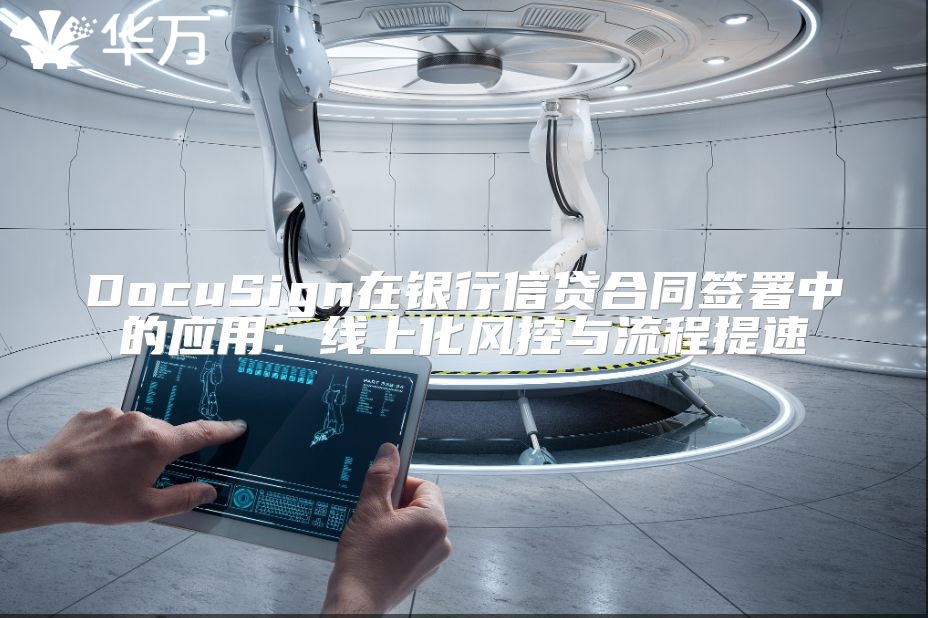 DocuSign在银行信贷合同签署中的应用：线上化风控与流程提速