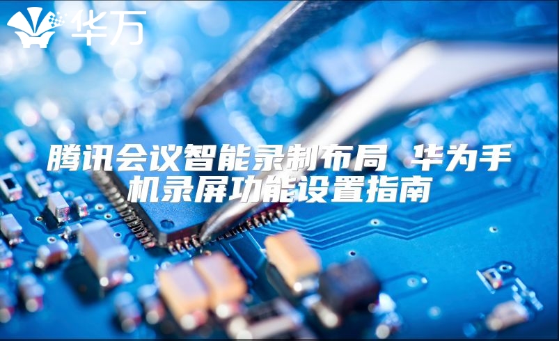 腾讯会议智能录制布局 华为手机录屏功能设置指南