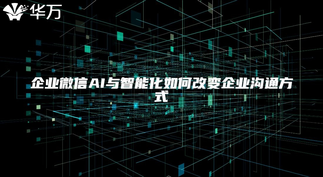 企业微信AI与智能化如何改变企业沟通方式