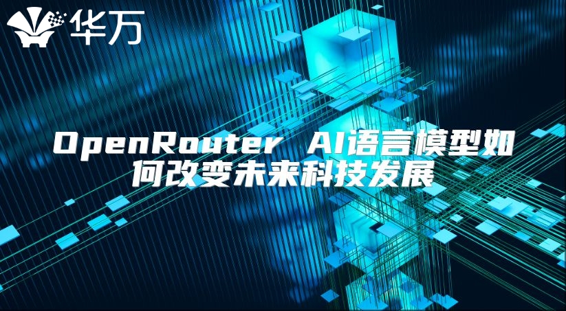 OpenRouter AI语言模型如何改变未来科技发展
