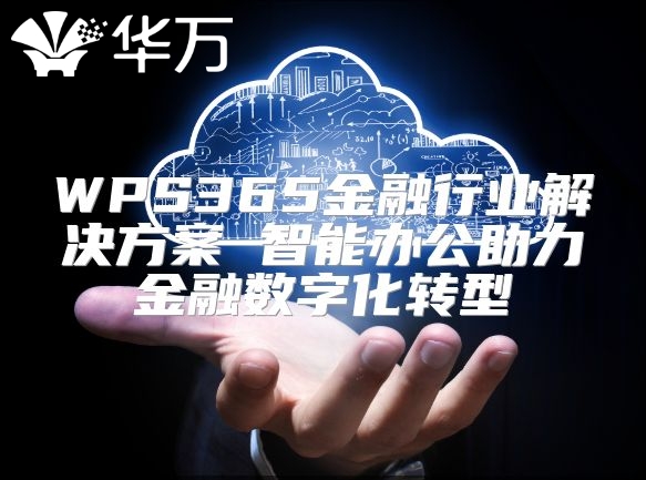 WPS365金融行业解决方案 智能办公助力金融数字化转型